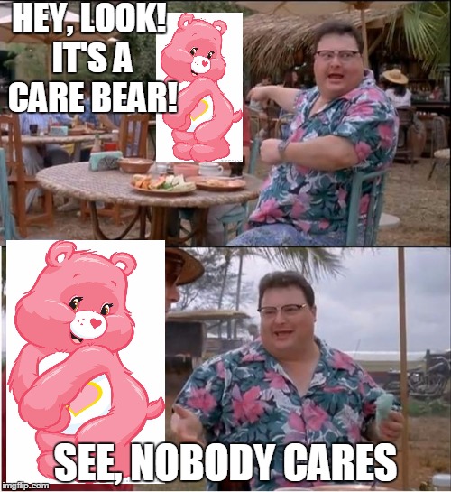 See Nobody Cares Meme | HEY, LOOK! IT'S A CARE BEAR! SEE, NOBODY CARES | image tagged in memes,see nobody cares | made w/ Imgflip meme maker