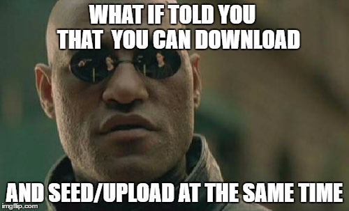 Matrix Morpheus Meme | WHAT IF TOLD YOU   THAT

YOU CAN DOWNLOAD; AND SEED/UPLOAD AT THE SAME TIME | image tagged in memes,matrix morpheus | made w/ Imgflip meme maker