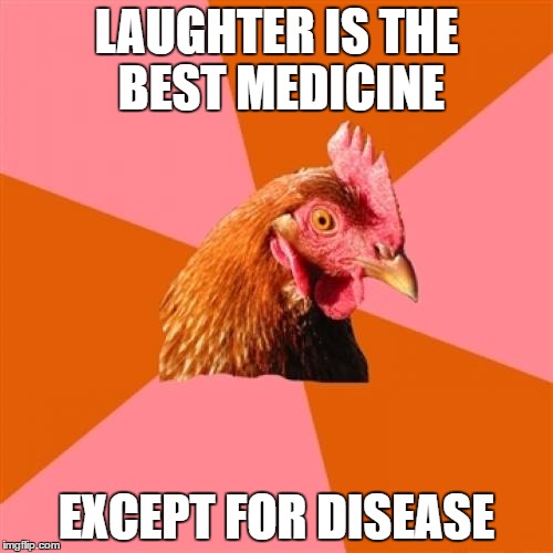 Anti Joke Chicken | LAUGHTER IS THE BEST MEDICINE; EXCEPT FOR DISEASE | image tagged in memes,anti joke chicken | made w/ Imgflip meme maker