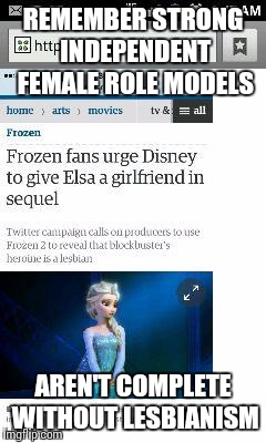 They can't let it go |  REMEMBER STRONG INDEPENDENT FEMALE ROLE MODELS; AREN'T COMPLETE WITHOUT LESBIANISM | image tagged in frozen,elsa,lesbian,strong,feminism,liberals | made w/ Imgflip meme maker