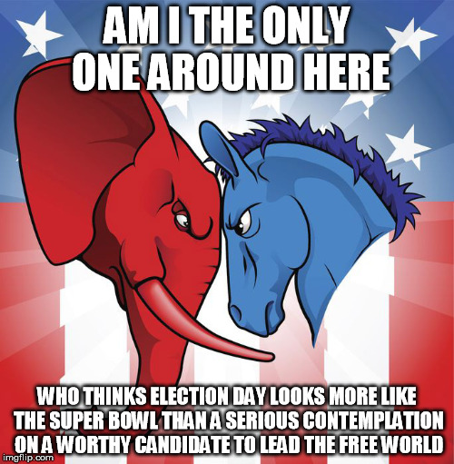 Razzle dazzle themAnd they'll never catch wise | AM I THE ONLY ONE AROUND HERE; WHO THINKS ELECTION DAY LOOKS MORE LIKE THE SUPER BOWL THAN A SERIOUS CONTEMPLATION ON A WORTHY CANDIDATE TO LEAD THE FREE WORLD | image tagged in political,election 2016,am i the only one around here,memes | made w/ Imgflip meme maker