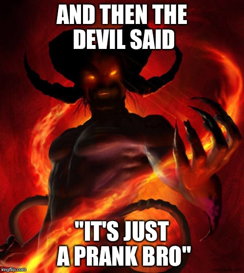 And then the devil said | AND THEN THE DEVIL SAID; "IT'S JUST A PRANK BRO" | image tagged in and then the devil said | made w/ Imgflip meme maker