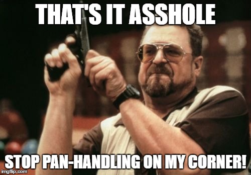 Am I The Only One Around Here | THAT'S IT ASSHOLE; STOP PAN-HANDLING ON MY CORNER! | image tagged in memes,am i the only one around here | made w/ Imgflip meme maker