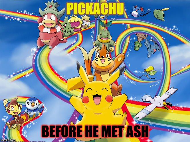 Pickachu life | PICKACHU; BEFORE HE MET ASH | image tagged in rainbow,memes | made w/ Imgflip meme maker