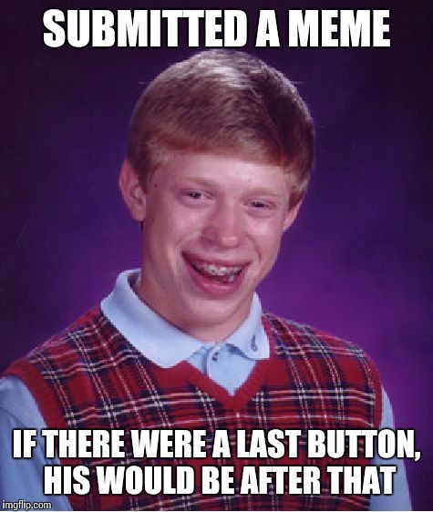 Bad Luck Brian | SUBMITTED A MEME; IF THERE WERE A LAST BUTTON, HIS WOULD BE AFTER THAT | image tagged in memes,bad luck brian | made w/ Imgflip meme maker