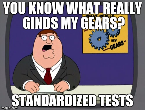 Peter Griffin News | YOU KNOW WHAT REALLY GINDS MY GEARS? STANDARDIZED TESTS | image tagged in memes,peter griffin news | made w/ Imgflip meme maker