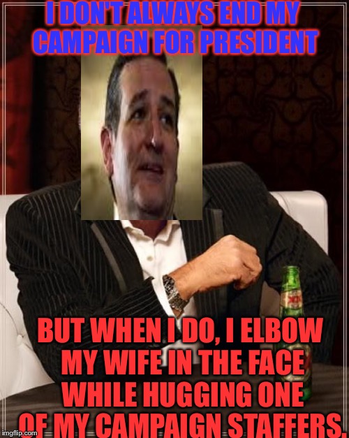 You Can't MAKE This Sh** Up..Actually Happened: | I DON'T ALWAYS END MY CAMPAIGN FOR PRESIDENT; BUT WHEN I DO, I ELBOW MY WIFE IN THE FACE WHILE HUGGING ONE OF MY CAMPAIGN STAFFERS. | image tagged in memes,the most interesting man in the world,ted cruz,election 2016 | made w/ Imgflip meme maker