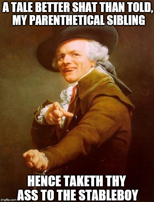 Chill  Brethren   | A TALE BETTER SHAT THAN TOLD, MY PARENTHETICAL SIBLING; HENCE TAKETH THY ASS TO THE STABLEBOY | image tagged in memes,joseph ducreux | made w/ Imgflip meme maker