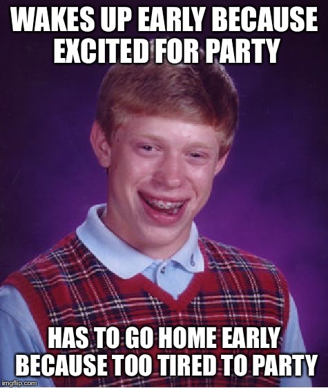 Bad Luck Brian Meme | WAKES UP EARLY BECAUSE EXCITED FOR PARTY; HAS TO GO HOME EARLY BECAUSE TOO TIRED TO PARTY | image tagged in memes,bad luck brian,AdviceAnimals | made w/ Imgflip meme maker