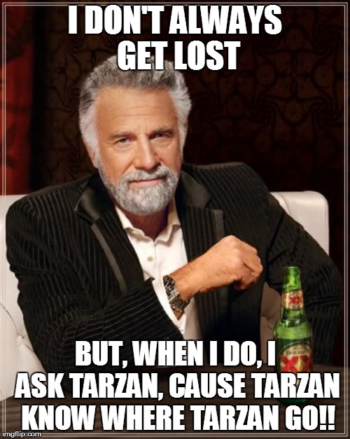 The Most Interesting Man In The World Meme |  I DON'T ALWAYS GET LOST; BUT, WHEN I DO, I ASK TARZAN, CAUSE TARZAN KNOW WHERE TARZAN GO!! | image tagged in memes,the most interesting man in the world | made w/ Imgflip meme maker