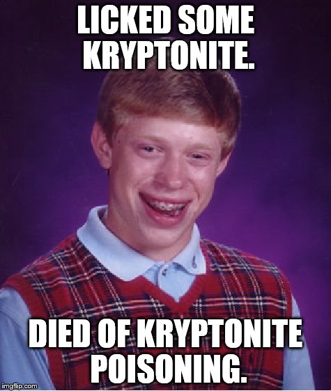 Bad Luck Brian Meme | LICKED SOME KRYPTONITE. DIED OF KRYPTONITE POISONING. | image tagged in memes,bad luck brian | made w/ Imgflip meme maker