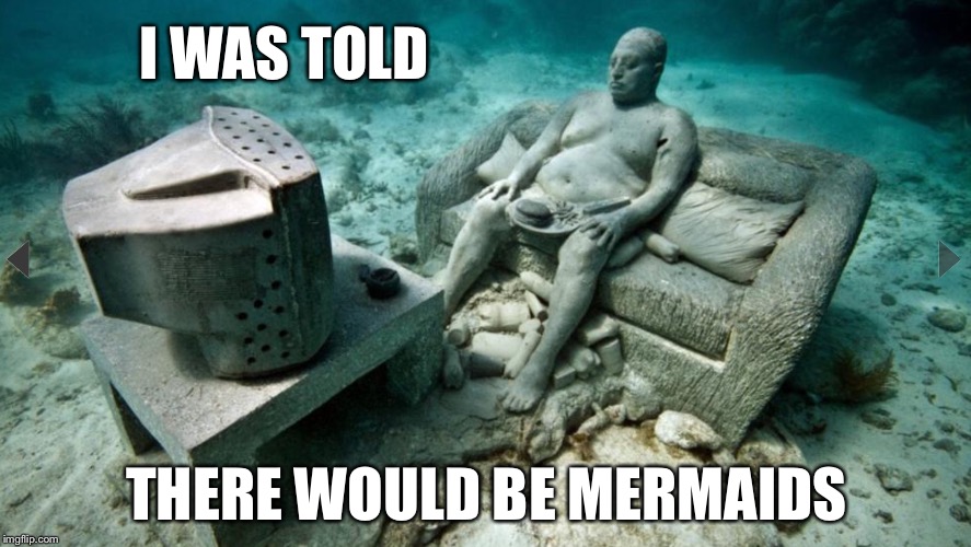 I WAS TOLD; THERE WOULD BE MERMAIDS | image tagged in underwater guy | made w/ Imgflip meme maker