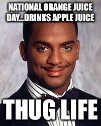 Thug Life | NATIONAL ORANGE JUICE DAY...DRINKS APPLE JUICE; THUG LIFE | image tagged in thug life | made w/ Imgflip meme maker