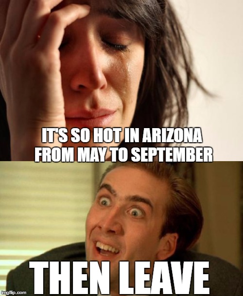 When people from the east coast and midwest who relocated to Arizona whine about its weather | IT'S SO HOT IN ARIZONA FROM MAY TO SEPTEMBER; THEN LEAVE | image tagged in arizona,weather | made w/ Imgflip meme maker