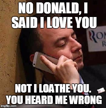Reince | NO DONALD, I SAID I LOVE YOU; NOT I LOATHE YOU. YOU HEARD ME WRONG | image tagged in trump,republican,reublican leader | made w/ Imgflip meme maker
