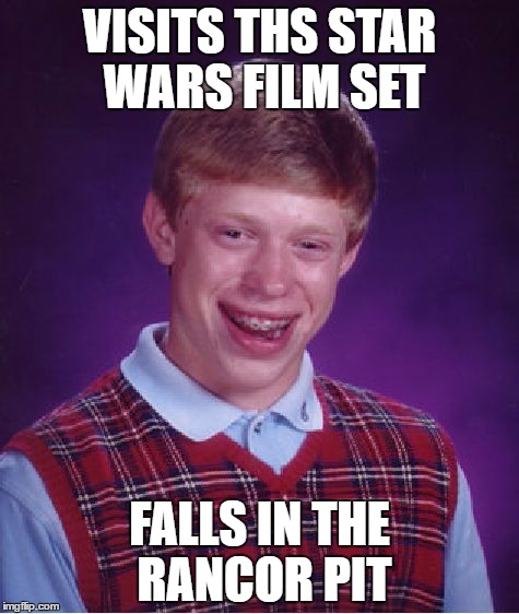 Bad Luck Brian | VISITS THS STAR WARS FILM SET; FALLS IN THE RANCOR PIT | image tagged in memes,bad luck brian | made w/ Imgflip meme maker