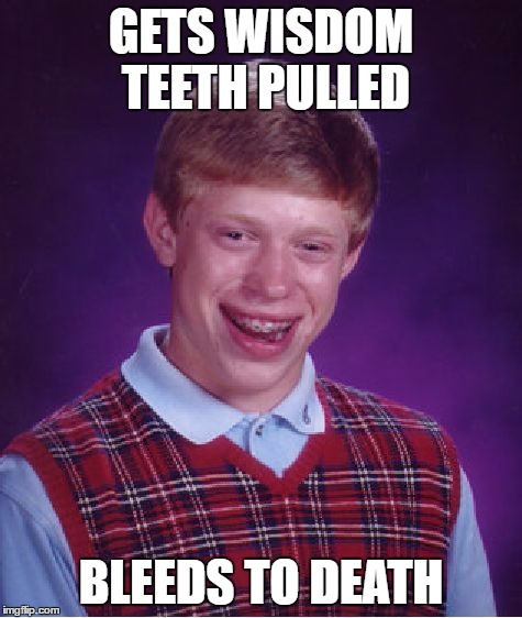 Bad Luck Brian Meme | GETS WISDOM TEETH PULLED BLEEDS TO DEATH | image tagged in memes,bad luck brian | made w/ Imgflip meme maker