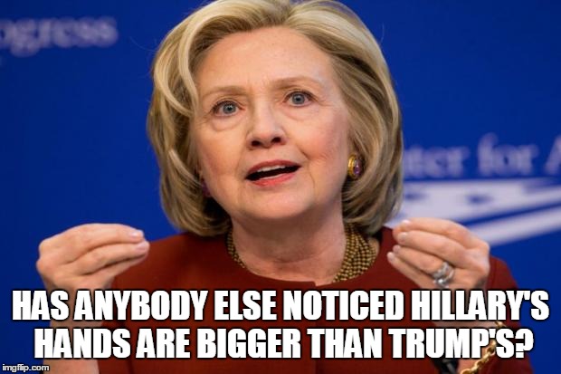 Hillary Clinton | HAS ANYBODY ELSE NOTICED HILLARY'S HANDS ARE BIGGER THAN TRUMP'S? | image tagged in hillary clinton | made w/ Imgflip meme maker