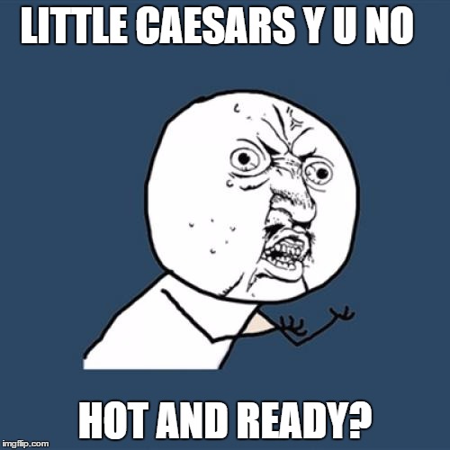 Y U No | LITTLE CAESARS Y U NO; HOT AND READY? | image tagged in memes,y u no | made w/ Imgflip meme maker