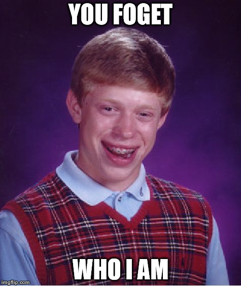 Bad Luck Brian Meme | YOU FOGET WHO I AM | image tagged in memes,bad luck brian | made w/ Imgflip meme maker