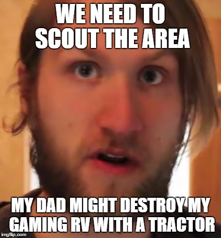 We Need To Scout The Area | WE NEED TO SCOUT THE AREA; MY DAD MIGHT DESTROY MY GAMING RV WITH A TRACTOR | image tagged in mcjuggernuggets,meme | made w/ Imgflip meme maker