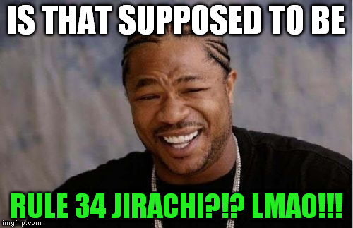 Yo Dawg Heard You Meme | IS THAT SUPPOSED TO BE RULE 34 JIRACHI?!? LMAO!!! | image tagged in memes,yo dawg heard you | made w/ Imgflip meme maker