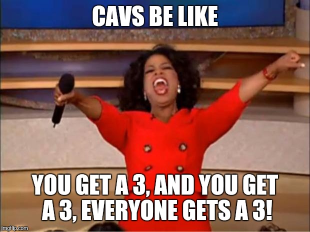 Oprah You Get A Meme |  CAVS BE LIKE; YOU GET A 3, AND YOU GET A 3, EVERYONE GETS A 3! | image tagged in memes,oprah you get a | made w/ Imgflip meme maker