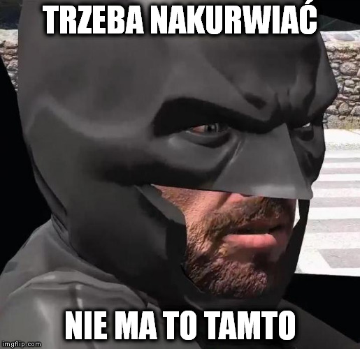 TRZEBA NAKURWIAĆ; NIE MA TO TAMTO | image tagged in batman nakurwiamy | made w/ Imgflip meme maker