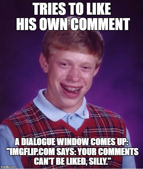 Bad Luck Brian Meme | TRIES TO LIKE HIS OWN COMMENT; A DIALOGUE WINDOW COMES UP: "IMGFLIP.COM SAYS: YOUR COMMENTS CAN'T BE LIKED, SILLY." | image tagged in memes,bad luck brian | made w/ Imgflip meme maker