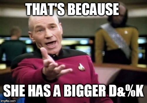 Picard Wtf Meme | THAT'S BECAUSE SHE HAS A BIGGER D&%K | image tagged in memes,picard wtf | made w/ Imgflip meme maker