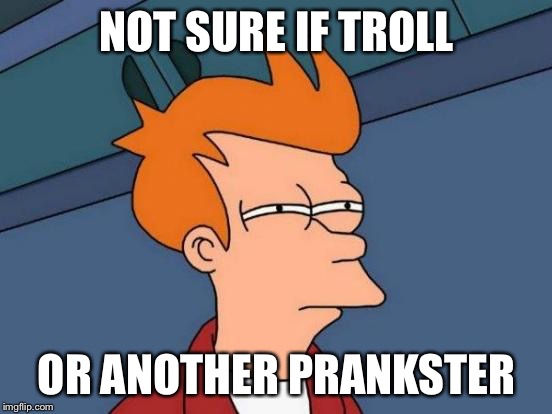 No way of knowing | NOT SURE IF TROLL; OR ANOTHER PRANKSTER | image tagged in memes,futurama fry | made w/ Imgflip meme maker