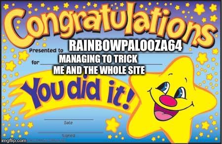 You have A LOT of respect from me XD | RAINBOWPALOOZA64; MANAGING TO TRICK ME AND THE WHOLE SITE | image tagged in memes,happy star congratulations | made w/ Imgflip meme maker