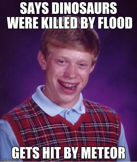Bad Luck Brian | SAYS DINOSAURS WERE KILLED BY FLOOD; GETS HIT BY METEOR | image tagged in memes,bad luck brian | made w/ Imgflip meme maker