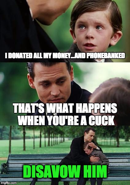 Finding Neverland Meme | I DONATED ALL MY MONEY...AND PHONEBANKED; THAT'S WHAT HAPPENS WHEN YOU'RE A CUCK; DISAVOW HIM | image tagged in memes,finding neverland,The_Donald | made w/ Imgflip meme maker