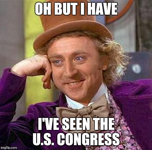 Creepy Condescending Wonka Meme | OH BUT I HAVE I'VE SEEN THE U.S. CONGRESS | image tagged in memes,creepy condescending wonka | made w/ Imgflip meme maker