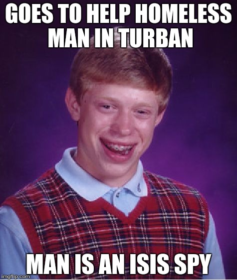 Bad Luck Brian | GOES TO HELP HOMELESS MAN IN TURBAN; MAN IS AN ISIS SPY | image tagged in memes,bad luck brian | made w/ Imgflip meme maker