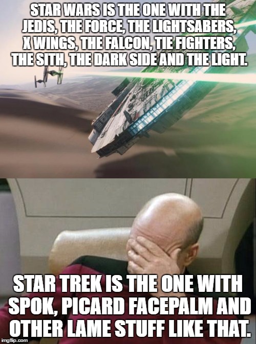 some people confuse star trek with star wars. | STAR WARS IS THE ONE WITH THE JEDIS, THE FORCE, THE LIGHTSABERS, X WINGS, THE FALCON, TIE FIGHTERS, THE SITH, THE DARK SIDE AND THE LIGHT. STAR TREK IS THE ONE WITH SPOK, PICARD FACEPALM AND OTHER LAME STUFF LIKE THAT. | image tagged in star wars and star trek differences,star wars,star trek | made w/ Imgflip meme maker