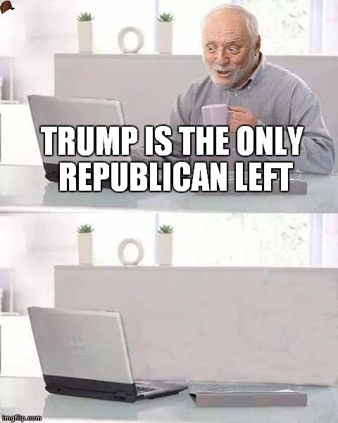 Hide The Pain Harold Bails | TRUMP IS THE ONLY REPUBLICAN LEFT | image tagged in hide the pain harold bails,scumbag | made w/ Imgflip meme maker