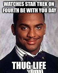 carlton banks |  WATCHES STAR TREK ON FOURTH BE WITH YOU DAY; THUG LIFE | image tagged in carlton banks | made w/ Imgflip meme maker