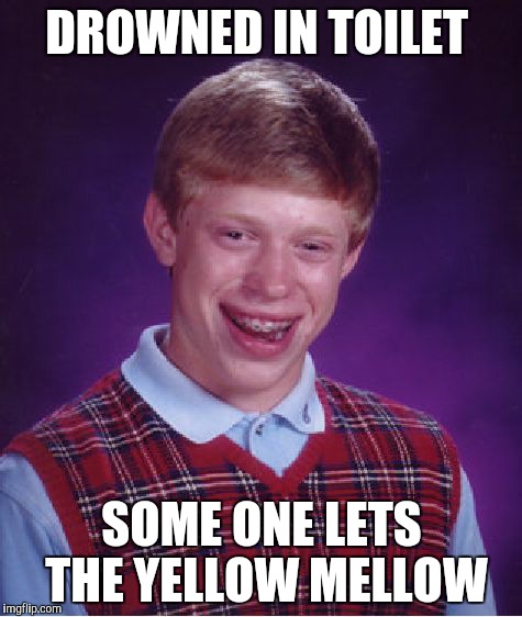 Bad Luck Brian Meme | DROWNED IN TOILET SOME ONE LETS THE YELLOW MELLOW | image tagged in memes,bad luck brian | made w/ Imgflip meme maker