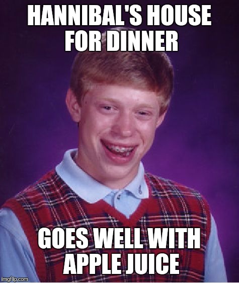 Bad Luck Brian Meme | HANNIBAL'S HOUSE FOR DINNER GOES WELL WITH APPLE JUICE | image tagged in memes,bad luck brian | made w/ Imgflip meme maker
