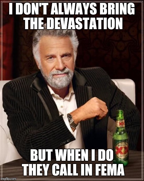Dat asshole gonna LEARN | I DON'T ALWAYS BRING THE DEVASTATION; BUT WHEN I DO THEY CALL IN FEMA | image tagged in memes,the most interesting man in the world | made w/ Imgflip meme maker