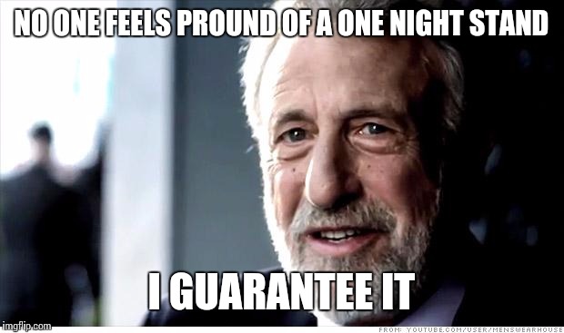 I Guarantee It Meme | NO ONE FEELS PROUND OF A ONE NIGHT STAND; I GUARANTEE IT | image tagged in memes,i guarantee it | made w/ Imgflip meme maker