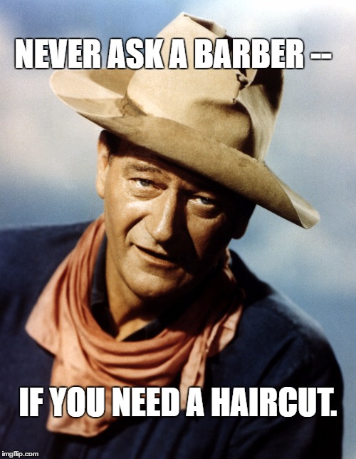 John Wayne | NEVER ASK A BARBER --; IF YOU NEED A HAIRCUT. | image tagged in memes,john wayne,funny,paxxx | made w/ Imgflip meme maker
