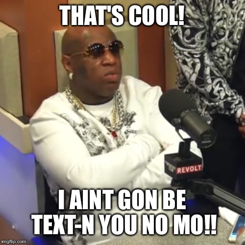 Birdman breakfast club | THAT'S COOL! I AINT GON BE TEXT-N YOU NO MO!! | image tagged in birdman breakfast club | made w/ Imgflip meme maker