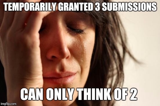 First World Problems | TEMPORARILY GRANTED 3 SUBMISSIONS; CAN ONLY THINK OF 2 | image tagged in memes,first world problems | made w/ Imgflip meme maker