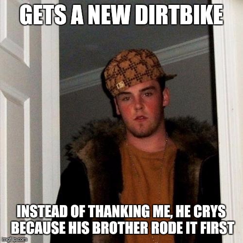 Scumbag Steve | GETS A NEW DIRTBIKE; INSTEAD OF THANKING ME, HE CRYS BECAUSE HIS BROTHER RODE IT FIRST | image tagged in memes,scumbag steve | made w/ Imgflip meme maker