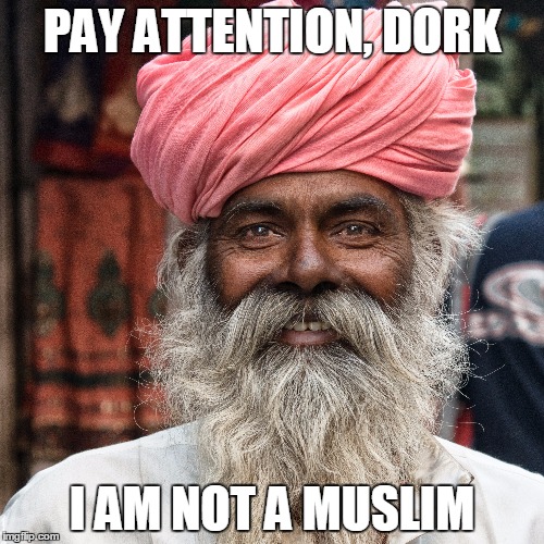Muslim not | PAY ATTENTION, DORK; I AM NOT A MUSLIM | image tagged in sikh,muslim,stupid | made w/ Imgflip meme maker