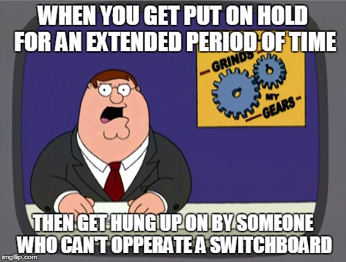Peter Griffin News | WHEN YOU GET PUT ON HOLD FOR AN EXTENDED PERIOD OF TIME; THEN GET HUNG UP ON BY SOMEONE WHO CAN'T OPPERATE A SWITCHBOARD | image tagged in memes,peter griffin news,AdviceAnimals | made w/ Imgflip meme maker