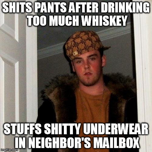 Scumbag Steve Meme | SHITS PANTS AFTER DRINKING TOO MUCH WHISKEY; STUFFS SHITTY UNDERWEAR IN NEIGHBOR'S MAILBOX | image tagged in memes,scumbag steve | made w/ Imgflip meme maker